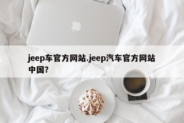 jeep车官方网站.jeep汽车官方网站中国?