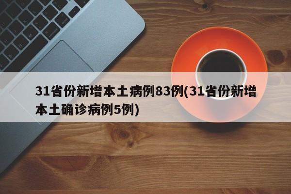 31省份新增本土病例83例(31省份新增本土确诊病例5例)