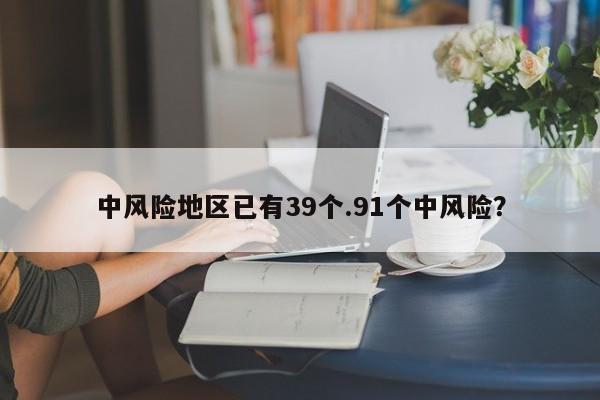 中风险地区已有39个.91个中风险?