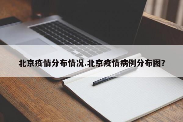 北京疫情分布情况.北京疫情病例分布图?