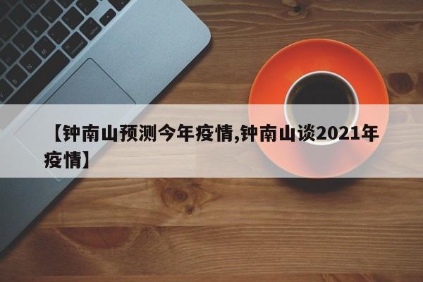 【钟南山预测今年疫情,钟南山谈2021年疫情】