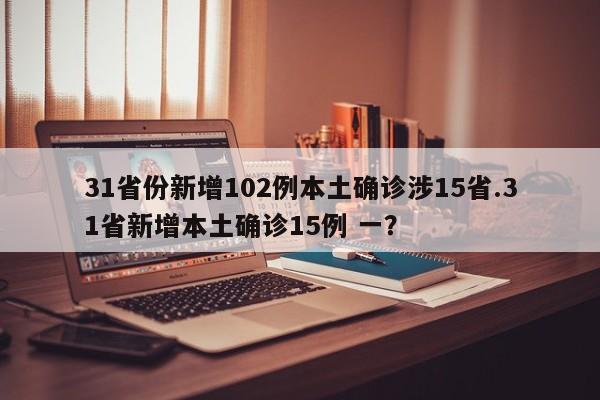 31省份新增102例本土确诊涉15省.31省新增本土确诊15例 一?
