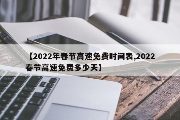 【2022年春节高速免费时间表,2022春节高速免费多少天】