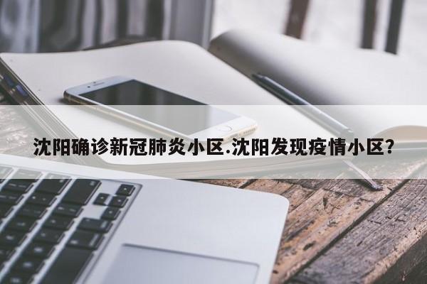 沈阳确诊新冠肺炎小区.沈阳发现疫情小区?