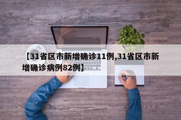 【31省区市新增确诊11例,31省区市新增确诊病例82例】