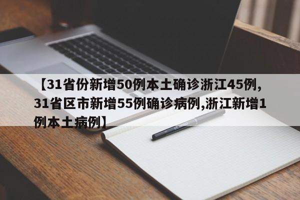 【31省份新增50例本土确诊浙江45例,31省区市新增55例确诊病例,浙江新增1例本土病例】