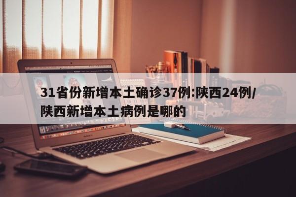 31省份新增本土确诊37例:陕西24例/陕西新增本土病例是哪的