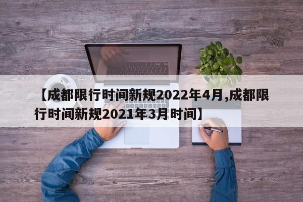 【成都限行时间新规2022年4月,成都限行时间新规2021年3月时间】