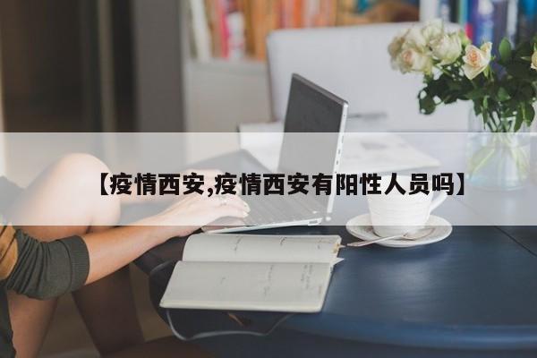 【疫情西安,疫情西安有阳性人员吗】