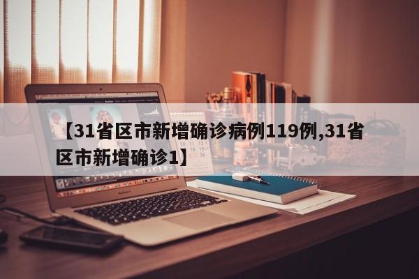 【31省区市新增确诊病例119例,31省区市新增确诊1】