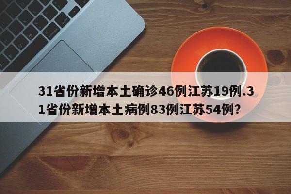 31省份新增本土确诊46例江苏19例.31省份新增本土病例83例江苏54例?